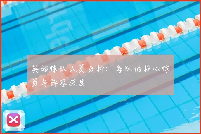 英超球队人员分析:每队的核心球员与阵容深度