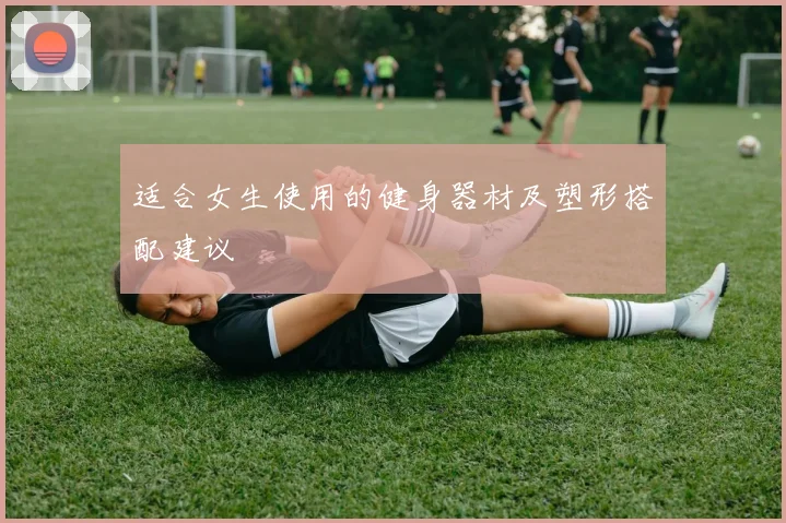 适合女生使用的健身器材及塑形搭配建议