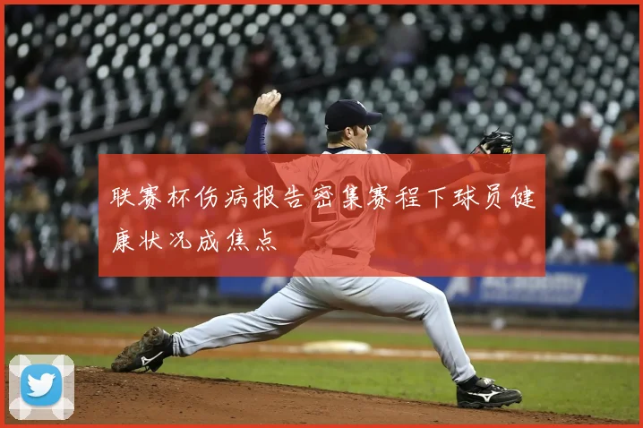 联赛杯伤病报告密集赛程下球员健康状况成焦点