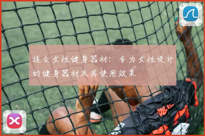 适合女性健身器材：专为女性设计的健身器材及其使用效果