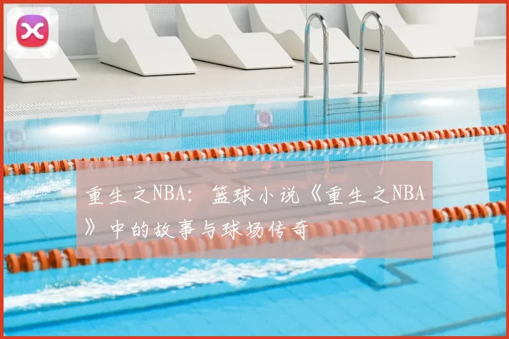 重生之NBA:篮球小说《重生之NBA》中的故事与球场传奇