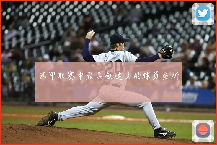 西甲联赛中最具创造力的球员分析